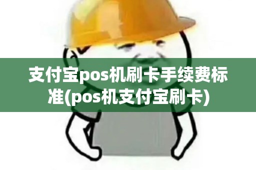支付宝pos机刷卡手续费标准(pos机支付宝刷卡)