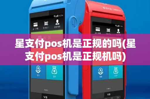 星支付pos机是正规的吗(星支付pos机是正规机吗)