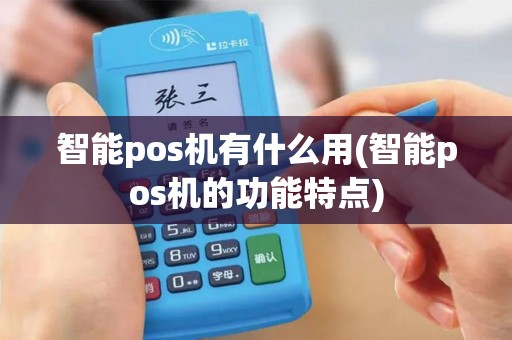 智能pos机有什么用(智能pos机的功能特点)