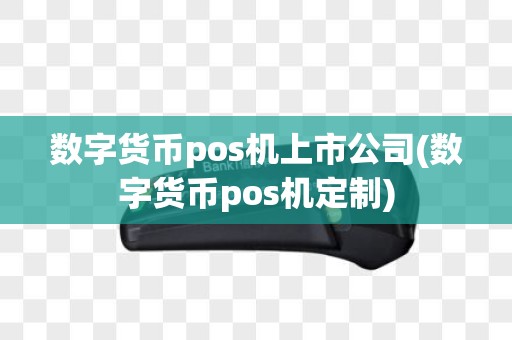 数字货币pos机上市公司(数字货币pos机定制)