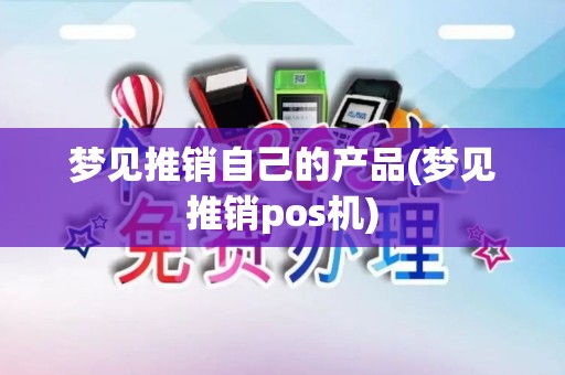 梦见推销自己的产品(梦见推销pos机)