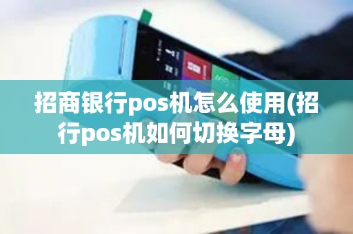 招商银行pos机怎么使用(招行pos机如何切换字母)