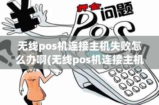 无线pos机连接主机失败怎么办啊(无线pos机连接主机失败怎么办)