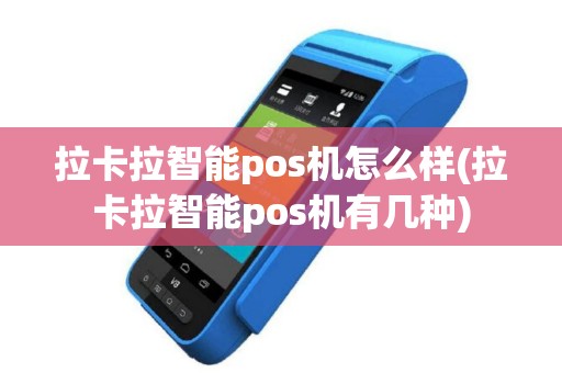 拉卡拉智能pos机怎么样(拉卡拉智能pos机有几种)