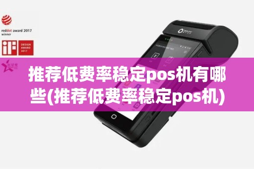 推荐低费率稳定pos机有哪些(推荐低费率稳定pos机)