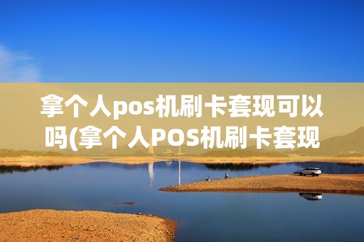 拿个人pos机刷卡套现可以吗(拿个人POS机刷卡套现)