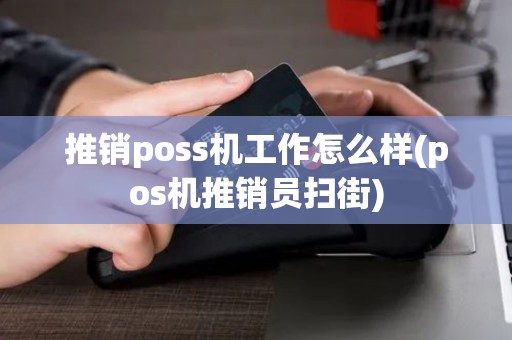 推销poss机工作怎么样(pos机推销员扫街)