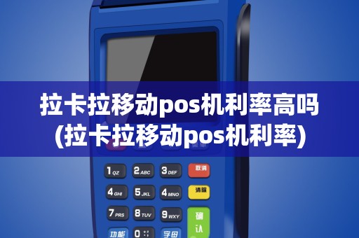 拉卡拉移动pos机利率高吗(拉卡拉移动pos机利率)