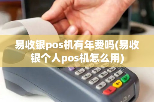 易收银pos机有年费吗(易收银个人pos机怎么用)