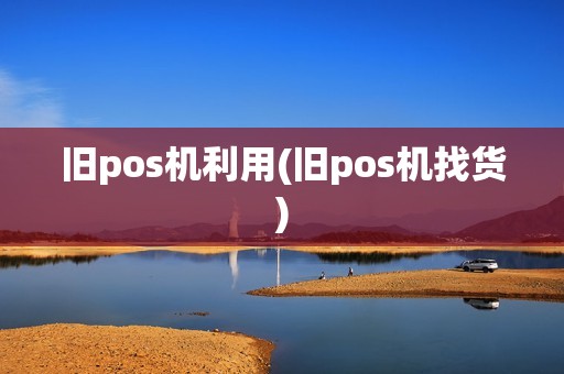 旧pos机利用(旧pos机找货)