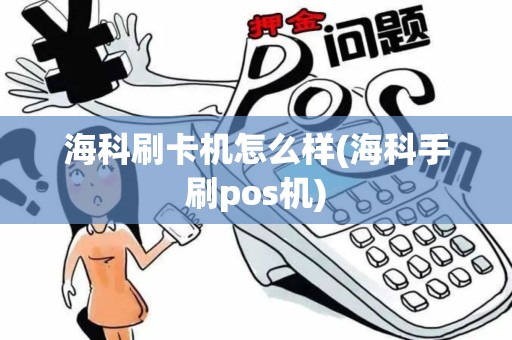 海科刷卡机怎么样(海科手刷pos机)