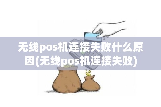 无线pos机连接失败什么原因(无线pos机连接失败)