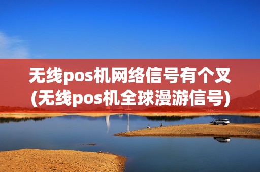无线pos机网络信号有个叉(无线pos机全球漫游信号)