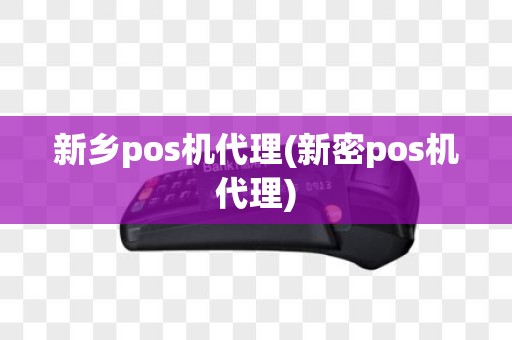 新乡pos机代理(新密pos机代理)