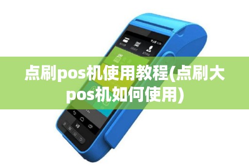 点刷pos机使用教程(点刷大pos机如何使用)