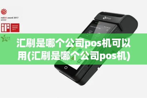 汇刷是哪个公司pos机可以用(汇刷是哪个公司pos机)