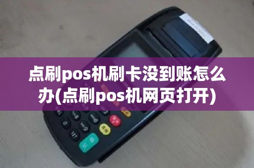 点刷pos机刷卡没到账怎么办(点刷pos机网页打开)