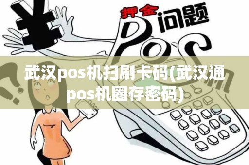 武汉pos机扫刷卡码(武汉通pos机圈存密码)