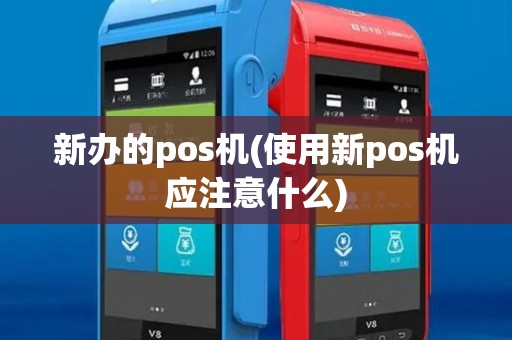新办的pos机(使用新pos机应注意什么)