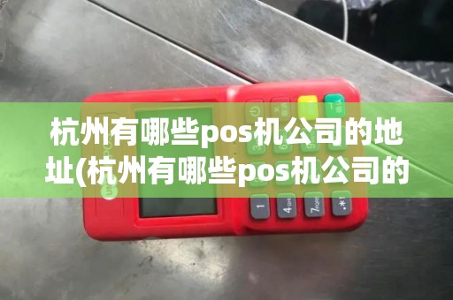 杭州有哪些pos机公司的地址(杭州有哪些pos机公司的)