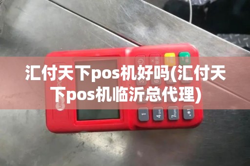 汇付天下pos机好吗(汇付天下pos机临沂总代理)