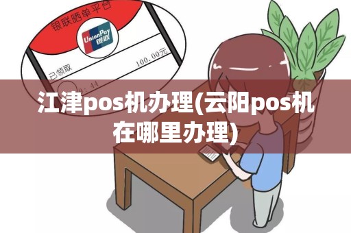 江津pos机办理(云阳pos机在哪里办理)
