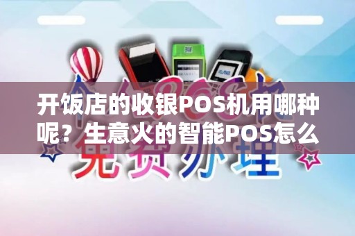 开饭店的收银POS机用哪种呢？生意火的智能POS怎么样？