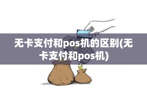 无卡支付和pos机的区别(无卡支付和pos机)