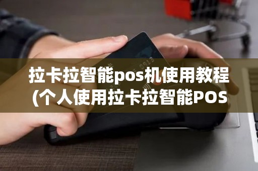拉卡拉智能pos机使用教程(个人使用拉卡拉智能POS机)
