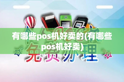 有哪些pos机好卖的(有哪些pos机好卖)