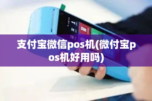 支付宝微信pos机(微付宝pos机好用吗)