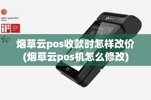 烟草云pos收款时怎样改价(烟草云pos机怎么修改)
