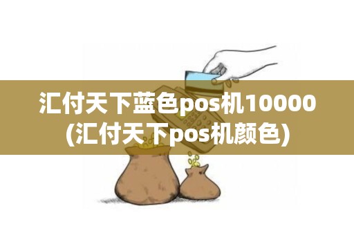 汇付天下蓝色pos机10000(汇付天下pos机颜色)