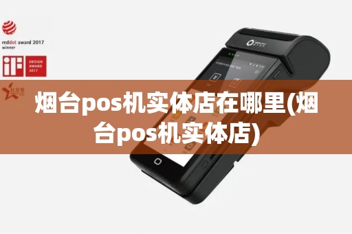 烟台pos机实体店在哪里(烟台pos机实体店)