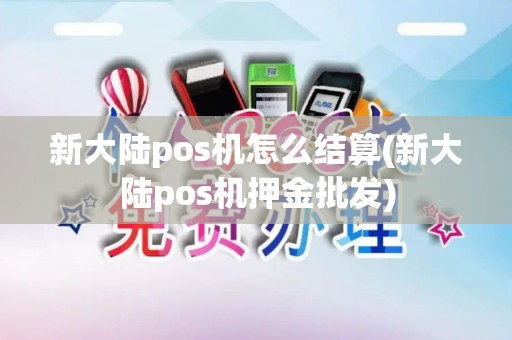 新大陆pos机怎么结算(新大陆pos机押金批发)