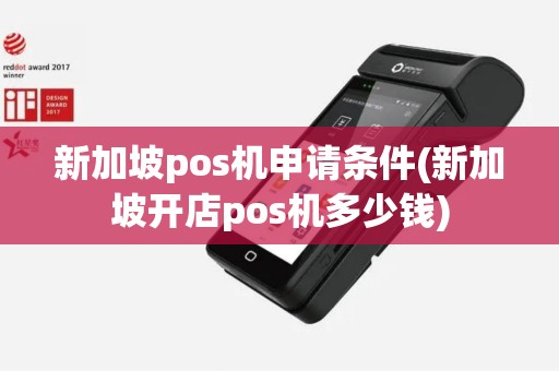 新加坡pos机申请条件(新加坡开店pos机多少钱)