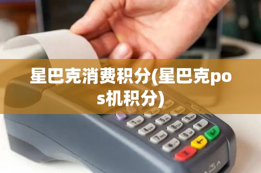 星巴克消费积分(星巴克pos机积分)