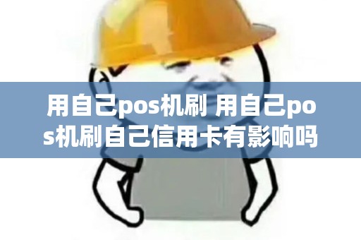 用自己pos机刷 用自己pos机刷自己信用卡有影响吗