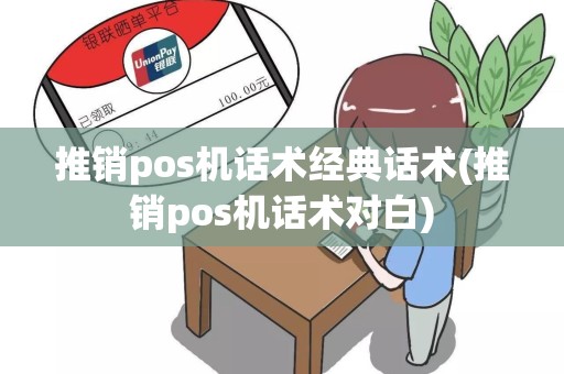 推销pos机话术经典话术(推销pos机话术对白)