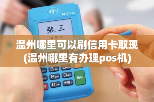 温州哪里可以刷信用卡取现(温州哪里有办理pos机)