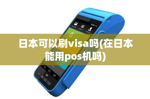 日本可以刷visa吗(在日本能用pos机吗)
