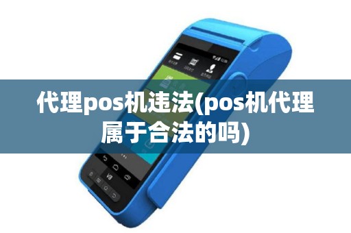 代理pos机违法(pos机代理属于合法的吗)