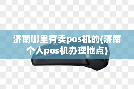济南哪里有卖pos机的(济南个人pos机办理地点)