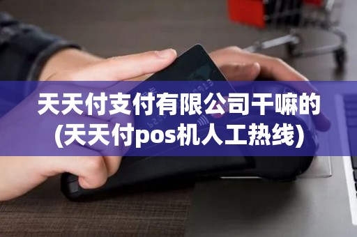 天天付支付有限公司干嘛的(天天付pos机人工热线)