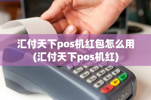 汇付天下pos机红包怎么用(汇付天下pos机红)
