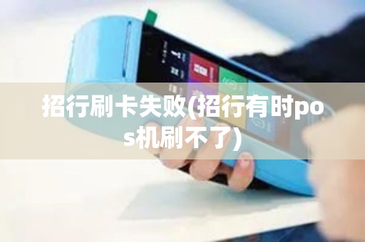 招行刷卡失败(招行有时pos机刷不了)