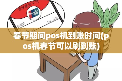 春节期间pos机到账时间(pos机春节可以刷到账)