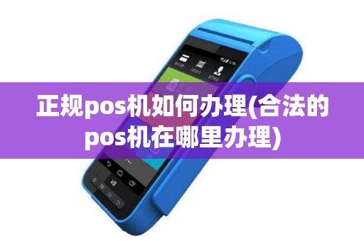 正规pos机如何办理(合法的pos机在哪里办理)