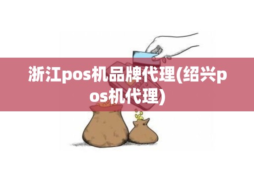浙江pos机品牌代理(绍兴pos机代理)