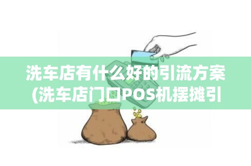 洗车店有什么好的引流方案(洗车店门口POS机摆摊引流)